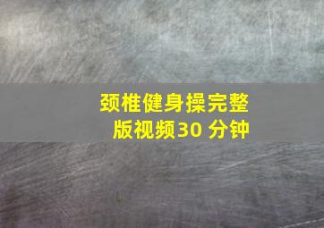 颈椎健身操完整版视频30 分钟